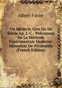 Un Medecin Grec Du Iie Siecle Ap. J.-C.: Precurseur De La Methode Experimentale Moderne: Menodote De Nicomedie (French Edition)