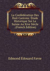 La Confederation Des Huit Cantons: Etude Historique Sur La Suisse Au Xive Siecle . (French Edition)