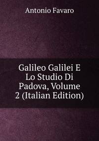 Galileo Galilei E Lo Studio Di Padova, Volume 2 (Italian Edition)