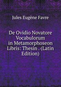 De Ovidio Novatore Vocabulorum in Metamorphoseon Libris: Thesin . (Latin Edition)