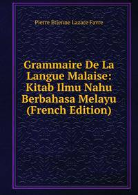 Grammaire De La Langue Malaise: Kitab Ilmu Nahu Berbahasa Melayu (French Edition)