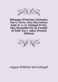 M?langes D'histoire Litt?raire, Par G. Favre, Avec Des Lettres In?d. D. A.-G. Schlegel Et D'a. Mai, Recueillis Par Sa Famille Et Publ. Par J. Adert (French Edition)