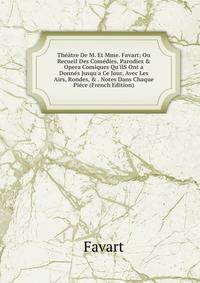 Th??tre De M. Et Mme. Favart; Ou Recueil Des Com?dies, Parodies &amp; Opera Comiques Qu'ilS Ont a Donn?s Jusqu'a Ce Jour, Avec Les Airs, Rondes, &amp; . Notes Dans Chaque Pi?ce (French Edition)