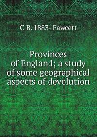 Provinces of England; a study of some geographical aspects of devolution