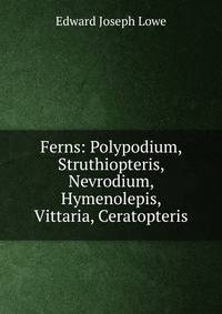 Ferns: Polypodium, Struthiopteris, Nevrodium, Hymenolepis, Vittaria, Ceratopteris