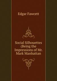 Social Silhouettes (Being the Impressions of Mr. Mark Manhattan