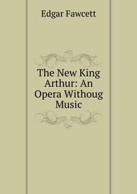 The New King Arthur: An Opera Withoug Music