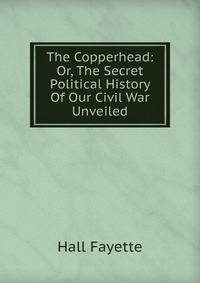 The Copperhead: Or, The Secret Political History Of Our Civil War Unveiled