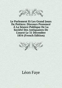 Le Parlement Et Les Grand Jours De Poitiers: Discours Prononc? ? La S?ance Publique De La Soci?t? Des Antiquaires De L'ouest Le 31 D?cembre 1854 (French Edition)