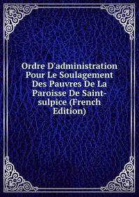 Ordre D'administration Pour Le Soulagement Des Pauvres De La Paroisse De Saint-sulpice (French Edition)