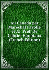 Au Canada par Marechal Fayolle et Al. Pref. De Gabriel Hanotaux (French Edition)
