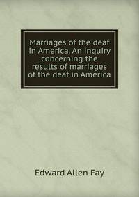 Marriages of the deaf in America. An inquiry concerning the results of marriages of the deaf in America