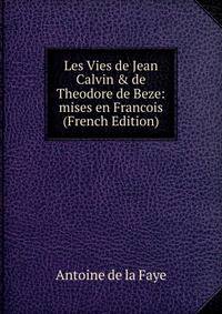 Les Vies de Jean Calvin &amp; de Theodore de Beze: mises en Francois (French Edition)
