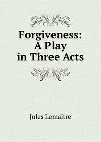Forgiveness: A Play in Three Acts