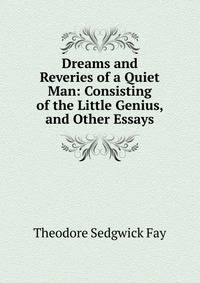 Dreams and Reveries of a Quiet Man: Consisting of the Little Genius, and Other Essays
