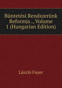 Buntetesi Rendszerunk Reformja ., Volume 1 (Hungarian Edition)