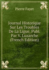 Journal Historique Sur Les Troubles De La Ligue, Publ. Par V. Luzarche (French Edition)