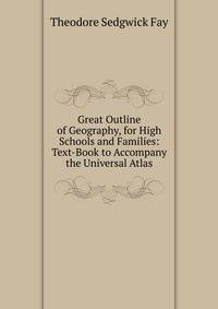 Great Outline of Geography, for High Schools and Families: Text-Book to Accompany the Universal Atlas