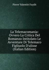 La Telemacomania: Ovvero La Critica Del Romanzo Intitolato Le Avventure Di Telemaco Figliuolo D'ulisse (Italian Edition)