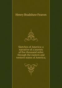 Sketches of America; a narrative of a journey of five thousand miles through the eastern and western states of America;