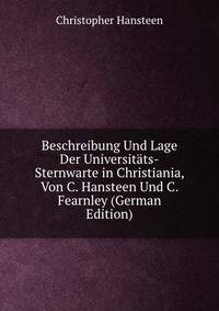 Beschreibung Und Lage Der Universitats-Sternwarte in Christiania, Von C. Hansteen Und C. Fearnley (German Edition)