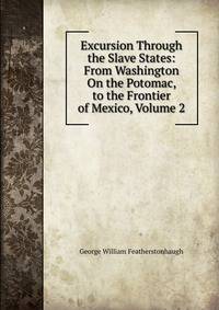 Excursion Through the Slave States: From Washington On the Potomac, to the Frontier of Mexico, Volume 2