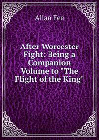 After Worcester Fight: Being a Companion Volume to "The Flight of the King"