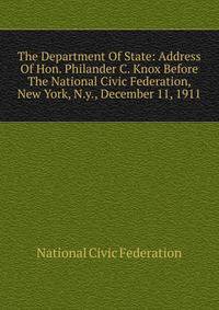The Department Of State: Address Of Hon. Philander C. Knox Before The National Civic Federation, New York, N.y., December 11, 1911