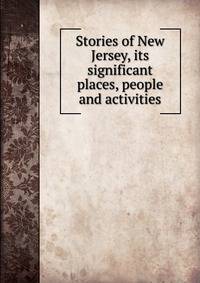 Stories of New Jersey, its significant places, people and activities