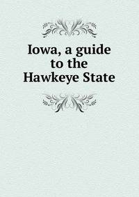 Iowa, a guide to the Hawkeye State
