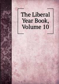 The Liberal Year Book, Volume 10