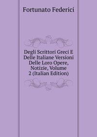 Degli Scrittori Greci E Delle Italiane Versioni Delle Loro Opere, Notizie, Volume 2 (Italian Edition)
