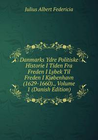 Danmarks Ydre Politiske Historie I Tiden Fra Freden I Lybek Til Freden I Kjobenhavn (1629-1660)., Volume 1 (Danish Edition)