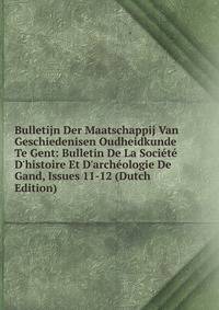 Bulletijn Der Maatschappij Van Geschiedenisen Oudheidkunde Te Gent: Bulletin De La Soci?t? D'histoire Et D'arch?ologie De Gand, Issues 11-12 (Dutch Edition)
