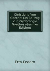 Christiane Von Goethe: Ein Beitrag Zur Psychologie Goethes (German Edition)