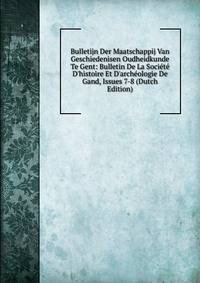 Bulletijn Der Maatschappij Van Geschiedenisen Oudheidkunde Te Gent: Bulletin De La Soci?t? D'histoire Et D'arch?ologie De Gand, Issues 7-8 (Dutch Edition)