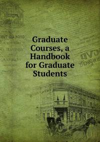Graduate Courses, a Handbook for Graduate Students