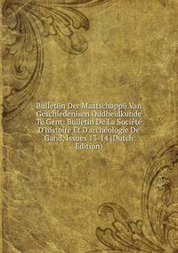 Bulletijn Der Maatschappij Van Geschiedenisen Oudheidkunde Te Gent: Bulletin De La Soci?t? D'histoire Et D'arch?ologie De Gand, Issues 13-14 (Dutch Edition)