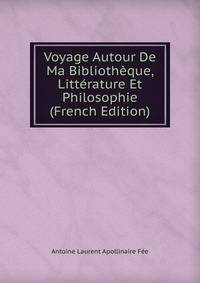 Voyage Autour De Ma Bibliotheque, Litterature Et Philosophie (French Edition)