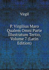 P. Virgilius Maro Qualem Omni Parte Illustratum Tertio, Volume 7 (Latin Edition)