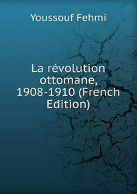 La revolution ottomane, 1908-1910 (French Edition)