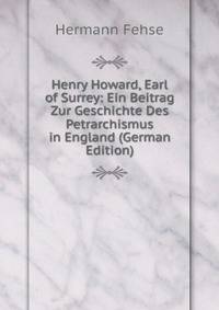 Henry Howard, Earl of Surrey: Ein Beitrag Zur Geschichte Des Petrarchismus in England (German Edition)
