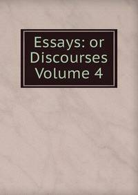 Essays: or Discourses Volume 4