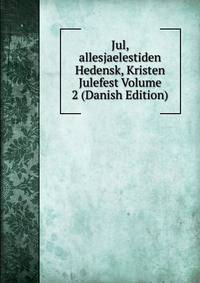 Jul, allesjaelestiden Hedensk, Kristen Julefest Volume 2 (Danish Edition)