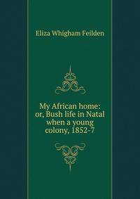 My African home: or, Bush life in Natal when a young colony, 1852-7