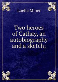 Two heroes of Cathay, an autobiography and a sketch;