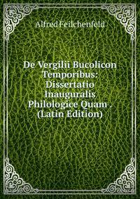De Vergilii Bucolicon Temporibus: Dissertatio Inauguralis Philologice Quam . (Latin Edition)