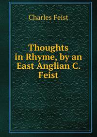 Thoughts in Rhyme, by an East Anglian C. Feist.