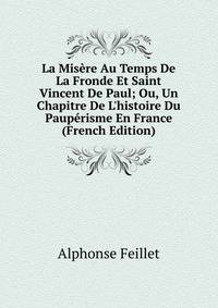 La Mis?re Au Temps De La Fronde Et Saint Vincent De Paul; Ou, Un Chapitre De L'histoire Du Paup?risme En France (French Edition)
