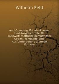 Anti-Dumping: Pramienklausel Und Ausgleichzolle Als Weltwirtschaftliche Kampfmittel Gegen Fremdlandische Ausfuhrforderung (German Edition)